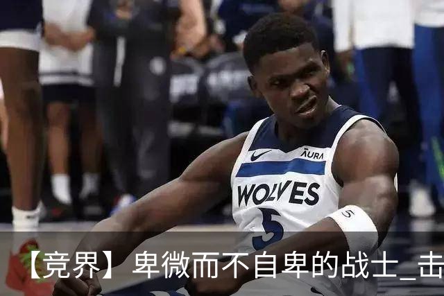 【竞界】卑微而不自卑的战士 击碎精英的傲慢