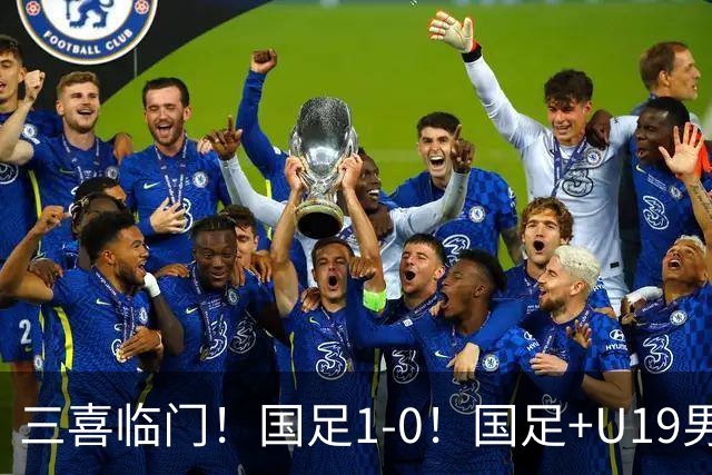 三喜临门！国足1-0！国足+U19男足齐赢球，U23国足爆发，补时绝杀