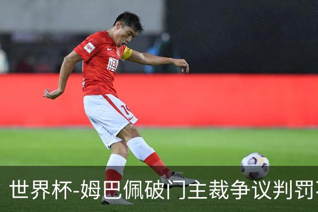 世界杯-姆巴佩破门主裁争议判罚不断 法国1-0巴拉圭将战摩洛哥