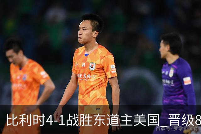 比利时4-1战胜东道主美国 晋级8强
