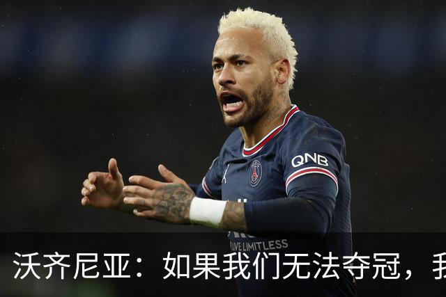 沃齐尼亚：如果我们无法夺冠，我会支持葡萄牙，我一直很欣赏C罗