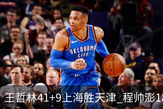 王哲林41+9上海胜天津 程帅澎18分浙江胜宁波