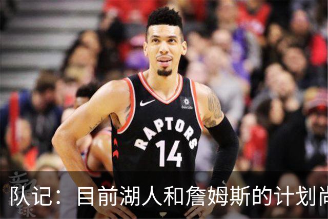 队记：目前湖人和詹姆斯的计划尚不明朗 老詹并不完全适配东契奇
